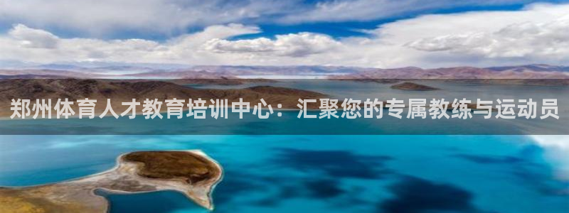 xc体育app官方网站：郑州体育人才教育培训中心：汇聚您的专属教练与运动员