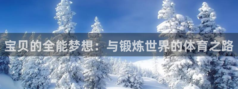 xc体育app官方网站：宝贝的全能梦想：与锻炼世界的体育之路