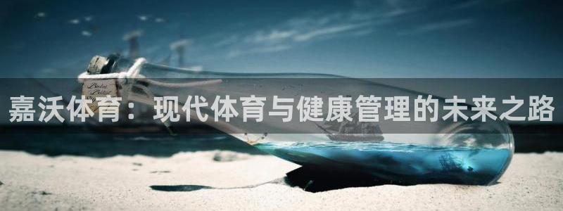 xc体育：嘉沃体育：现代体育与健康管理的未来之路