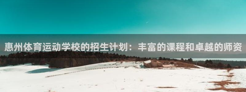 xc体育app官方网站：惠州体育运动学校的招生计划：丰富的课程和卓越的师资