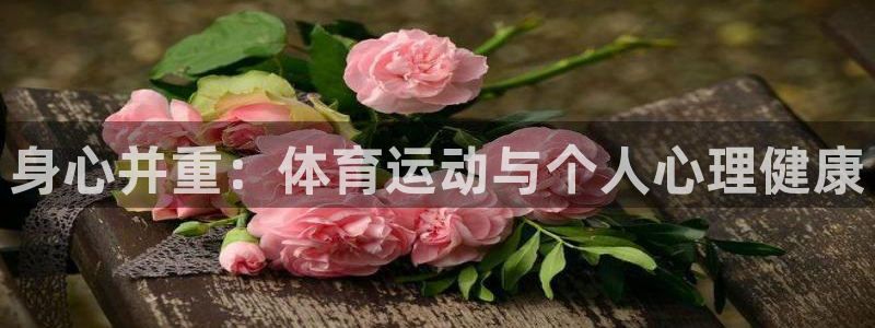 xc体育app官方网站：身心并重：体育运动与个人心理健康
