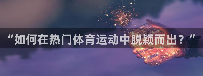 xc体育：“如何在热门体育运动中脱颖而出？”