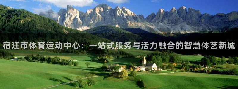 xc体育app官方网站：宿迁市体育运动中心：一站式服务与活力融合的智慧体艺新城