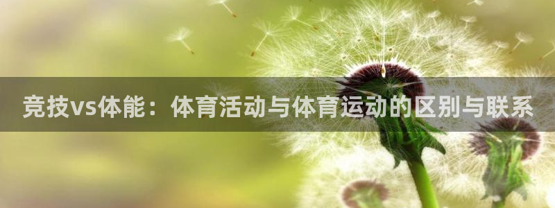 xc体育app官方网站：竞技vs体能：体育活动与体育运动的区别与联系